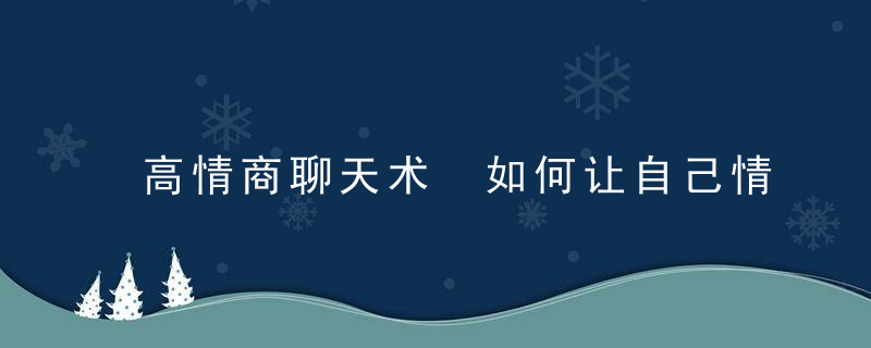 高情商聊天术 如何让自己情商高会说话